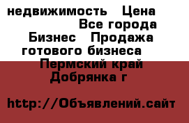 недвижимость › Цена ­ 40 000 000 - Все города Бизнес » Продажа готового бизнеса   . Пермский край,Добрянка г.